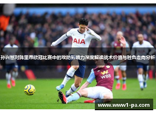 孙兴慜对阵里昂欧冠比赛中的攻防影响力深度解读战术价值与胜负走向分析