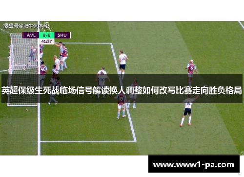 英超保级生死战临场信号解读换人调整如何改写比赛走向胜负格局