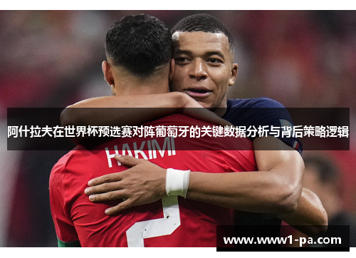 阿什拉夫在世界杯预选赛对阵葡萄牙的关键数据分析与背后策略逻辑