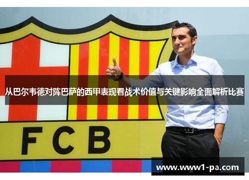 从巴尔韦德对阵巴萨的西甲表现看战术价值与关键影响全面解析比赛