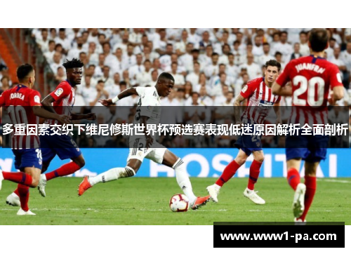 多重因素交织下维尼修斯世界杯预选赛表现低迷原因解析全面剖析