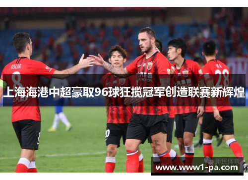 上海海港中超豪取96球狂揽冠军创造联赛新辉煌