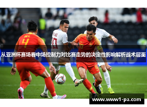 从亚洲杯赛场看中场控制力对比赛走势的决定性影响解析战术层面 从亚洲杯赛场看中场控制力对比赛走势的决定性影响解析战术层面