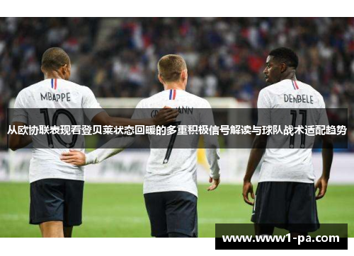 从欧协联表现看登贝莱状态回暖的多重积极信号解读与球队战术适配趋势