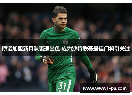 博诺加盟新月队表现出色 成为沙特联赛最佳门将引关注 博诺加盟新月队表现出色 成为沙特联赛最佳门将引关注