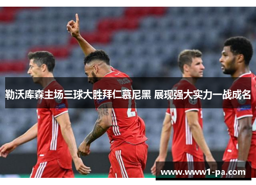 勒沃库森主场三球大胜拜仁慕尼黑 展现强大实力一战成名