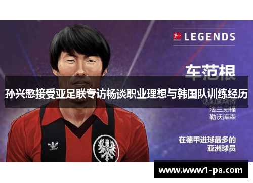 孙兴慜接受亚足联专访畅谈职业理想与韩国队训练经历 孙兴慜接受亚足联专访畅谈职业理想与韩国队训练经历