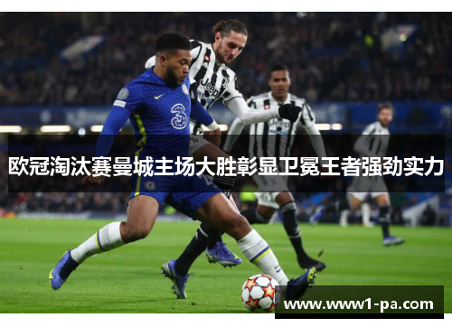 欧冠淘汰赛曼城主场大胜彰显卫冕王者强劲实力