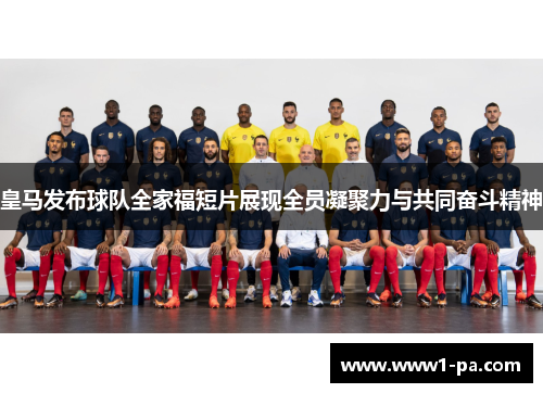 皇马发布球队全家福短片展现全员凝聚力与共同奋斗精神