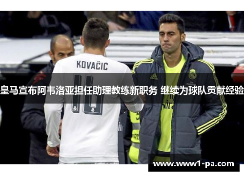 皇马宣布阿韦洛亚担任助理教练新职务 继续为球队贡献经验