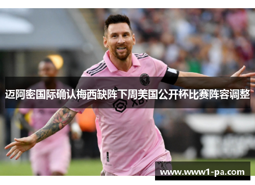 迈阿密国际确认梅西缺阵下周美国公开杯比赛阵容调整