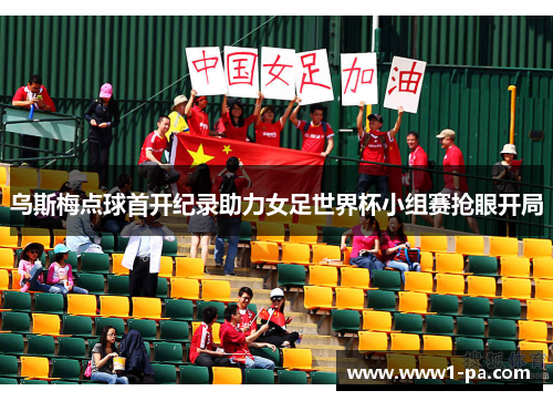 乌斯梅点球首开纪录助力女足世界杯小组赛抢眼开局