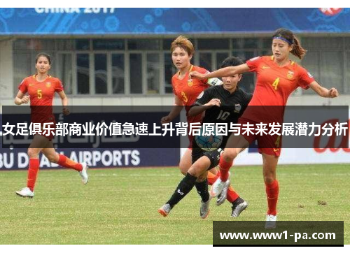 女足俱乐部商业价值急速上升背后原因与未来发展潜力分析
