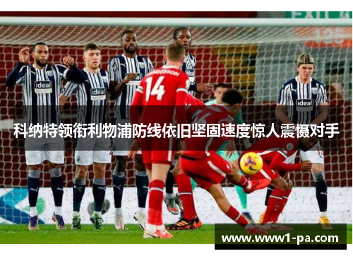 科纳特领衔利物浦防线依旧坚固速度惊人震慑对手 科纳特领衔利物浦防线依旧坚固速度惊人震慑对手