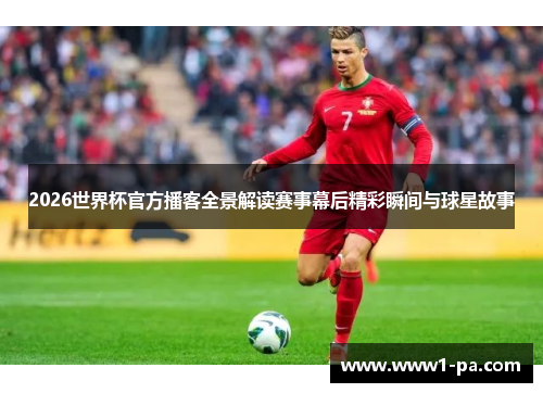 2026世界杯官方播客全景解读赛事幕后精彩瞬间与球星故事 2026世界杯官方播客全景解读赛事幕后精彩瞬间与球星故事