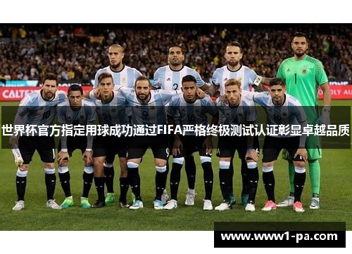 世界杯官方指定用球成功通过FIFA严格终极测试认证彰显卓越品质 世界杯官方指定用球成功通过FIFA严格终极测试认证彰显卓越品质