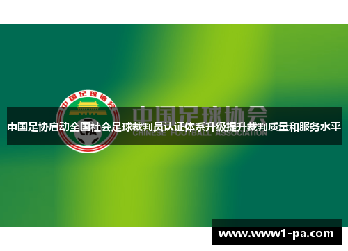 中国足协启动全国社会足球裁判员认证体系升级提升裁判质量和服务水平 中国足协启动全国社会足球裁判员认证体系升级提升裁判质量和服务水平