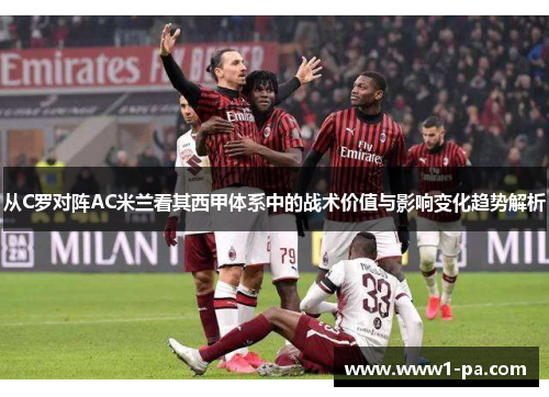 从C罗对阵AC米兰看其西甲体系中的战术价值与影响变化趋势解析 从C罗对阵AC米兰看其西甲体系中的战术价值与影响变化趋势解析