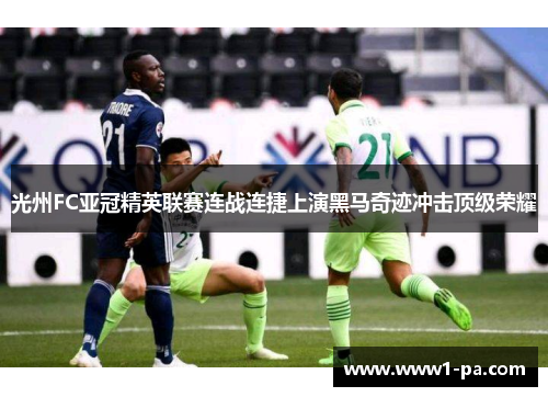 光州FC亚冠精英联赛连战连捷上演黑马奇迹冲击顶级荣耀 光州FC亚冠精英联赛连战连捷上演黑马奇迹冲击顶级荣耀