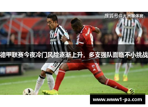 德甲联赛今夜冷门风险逐渐上升,多支强队面临不小挑战 德甲联赛今夜冷门风险逐渐上升,多支强队面临不小挑战