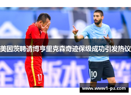 美因茨聘请博亨里克森奇迹保级成功引发热议 美因茨聘请博亨里克森奇迹保级成功引发热议