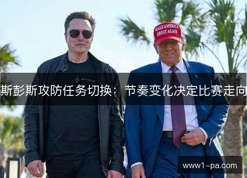 斯彭斯攻防任务切换：节奏变化决定比赛走向